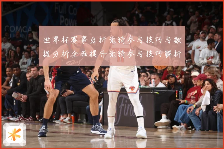 世界杯赛事分析竞猜参与技巧与数据分析全面提升竞猜参与技巧解析数据研判-深度解析