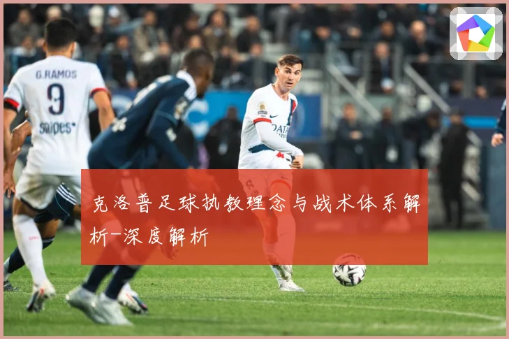 克洛普足球执教理念与战术体系解析-深度解析