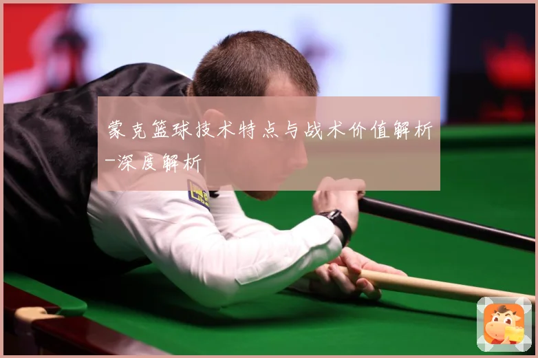 蒙克篮球技术特点与战术价值解析-深度解析
