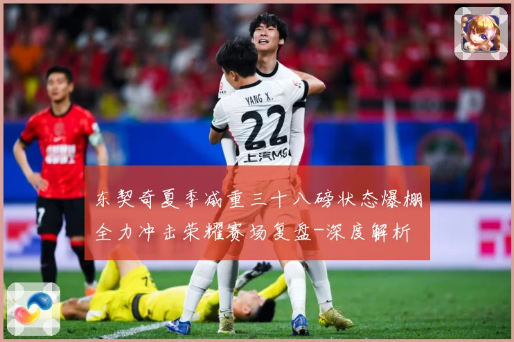 东契奇夏季减重三十八磅状态爆棚全力冲击荣耀赛场复盘-深度解析