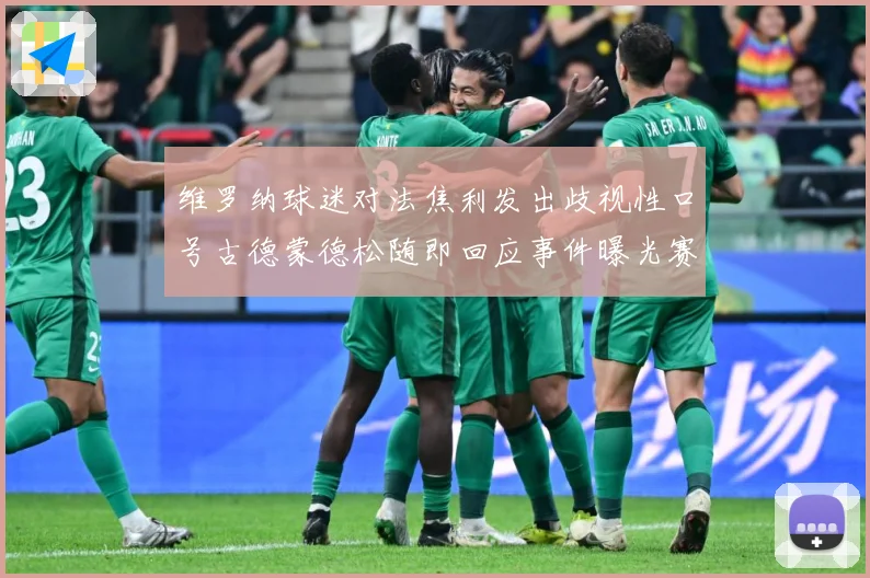 维罗纳球迷对法焦利发出歧视性口号古德蒙德松随即回应事件曝光赛事前瞻-深度解析