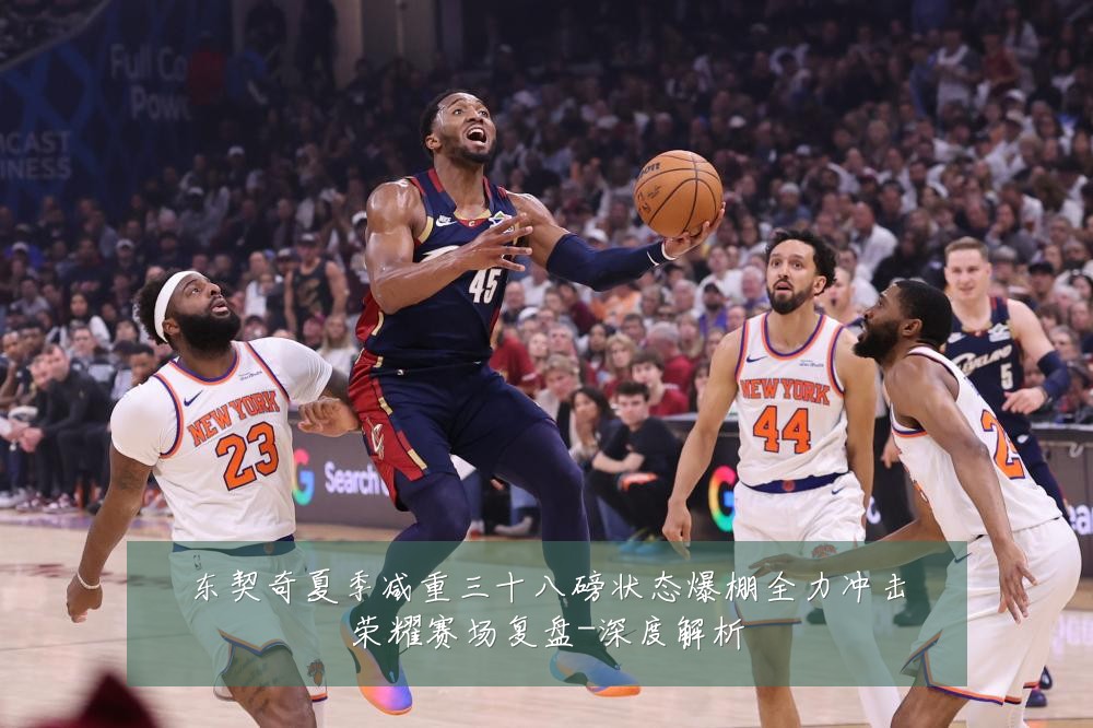 东契奇夏季减重三十八磅状态爆棚全力冲击荣耀赛场复盘-深度解析