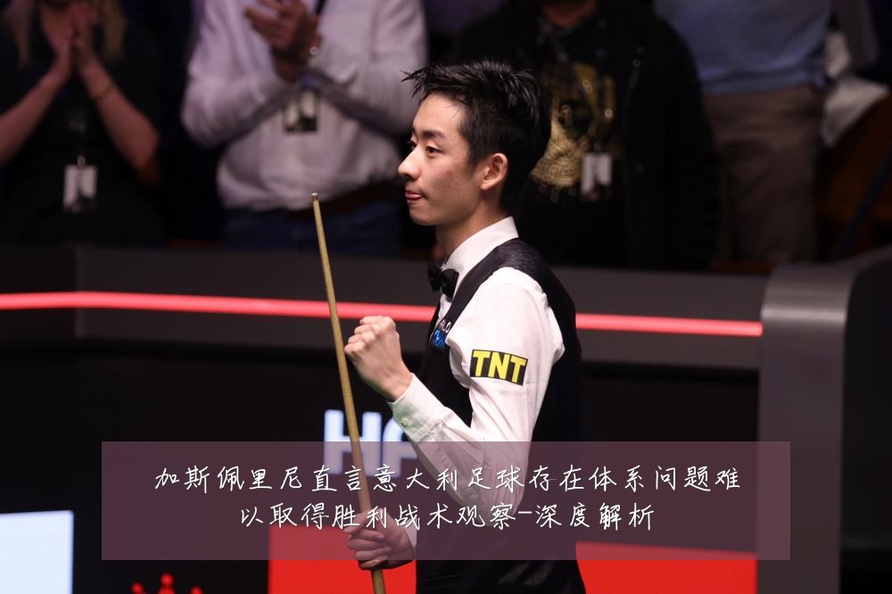 加斯佩里尼直言意大利足球存在体系问题难以取得胜利战术观察-深度解析