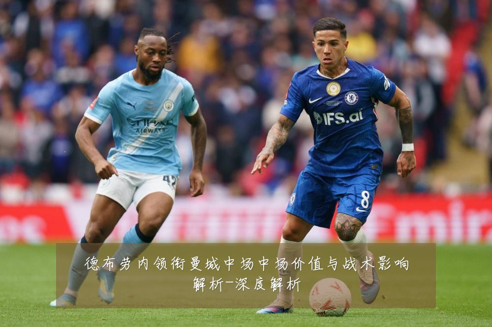 德布劳内领衔曼城中场中场价值与战术影响解析-深度解析