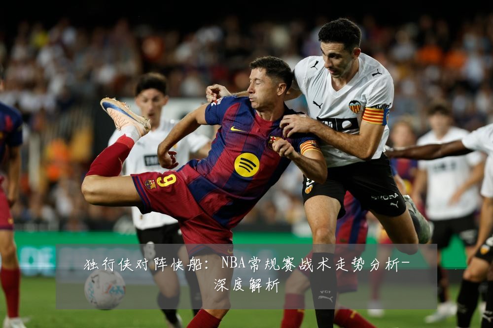 独行侠对阵快船:NBA常规赛战术走势分析-深度解析