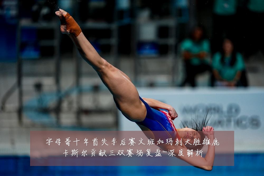字母哥十年首失季后赛文班加玛刺大胜雄鹿卡斯尔贡献三双赛场复盘-深度解析