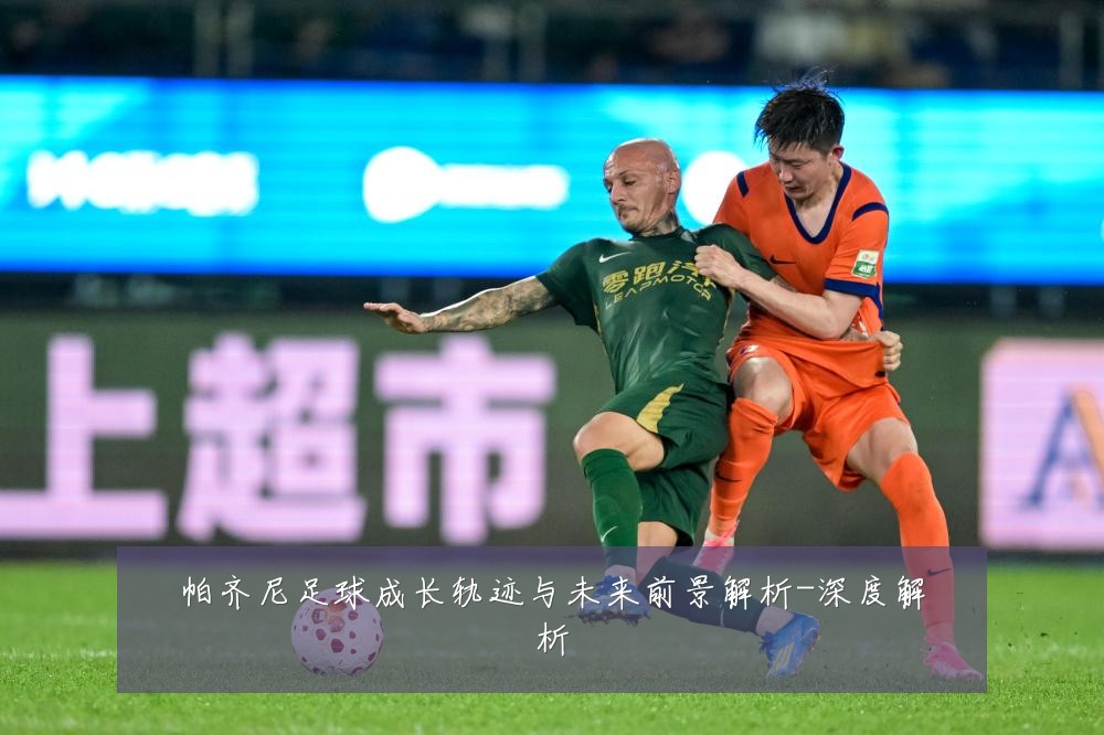 帕齐尼足球成长轨迹与未来前景解析-深度解析