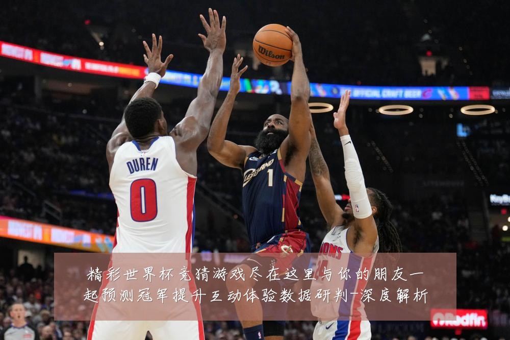 精彩世界杯竞猜游戏尽在这里与你的朋友一起预测冠军提升互动体验数据研判-深度解析